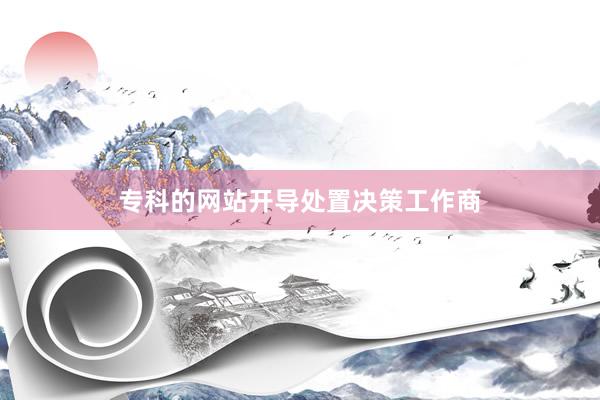 专科的网站开导处置决策工作商