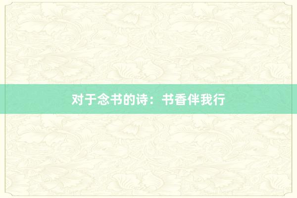 对于念书的诗：书香伴我行