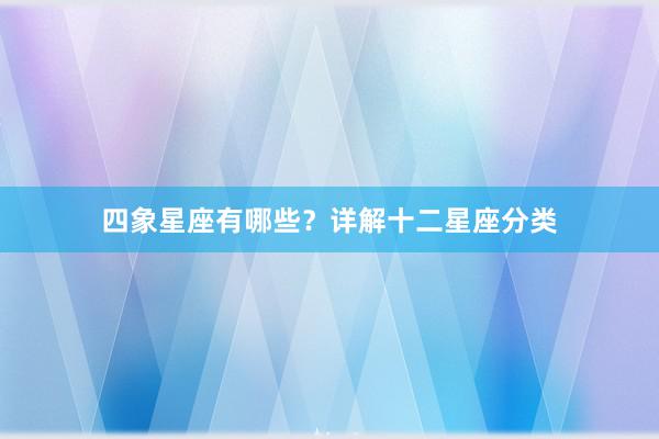 四象星座有哪些？详解十二星座分类