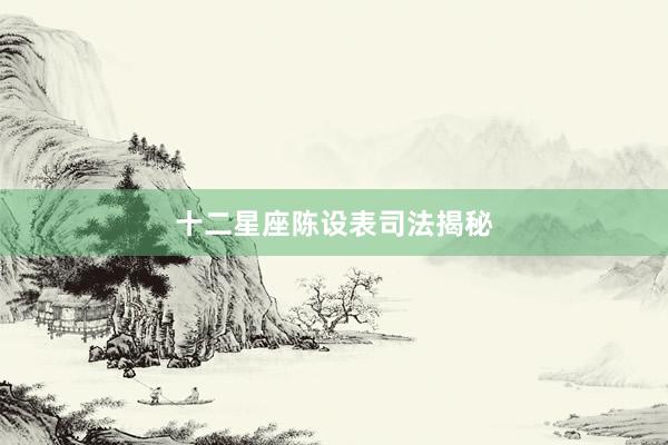 十二星座陈设表司法揭秘