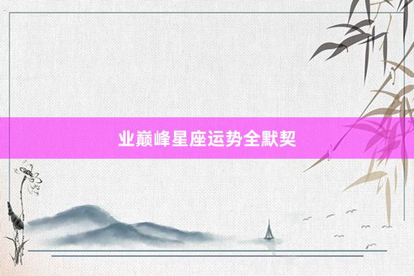 业巅峰星座运势全默契