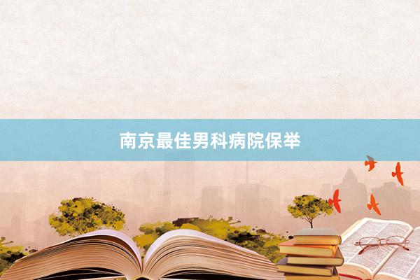 南京最佳男科病院保举