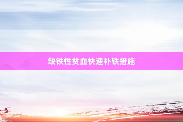 缺铁性贫血快速补铁措施