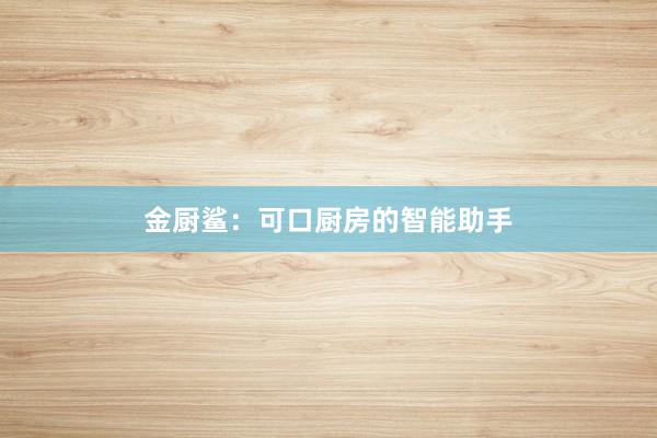 金厨鲨：可口厨房的智能助手