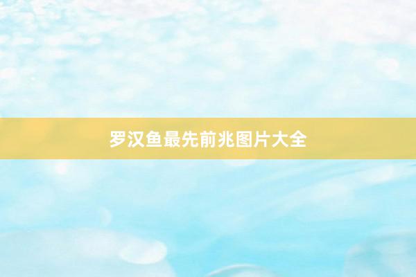 罗汉鱼最先前兆图片大全