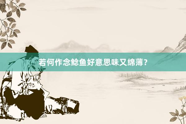 若何作念鲶鱼好意思味又绵薄？